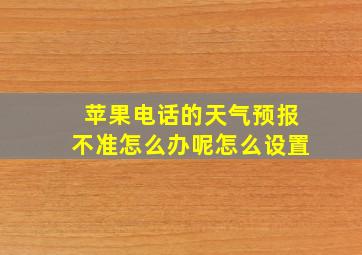 苹果电话的天气预报不准怎么办呢怎么设置