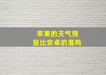 苹果的天气预报比安卓的准吗