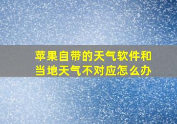 苹果自带的天气软件和当地天气不对应怎么办