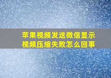 苹果视频发送微信显示视频压缩失败怎么回事