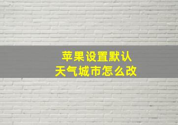 苹果设置默认天气城市怎么改