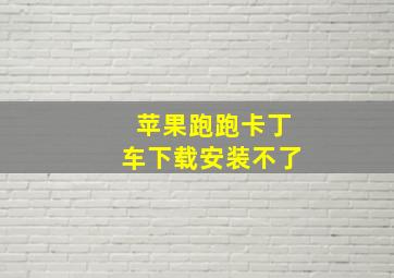 苹果跑跑卡丁车下载安装不了