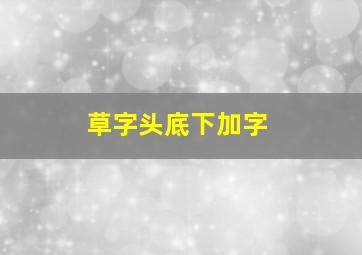 草字头底下加字