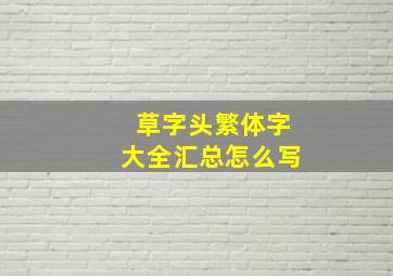 草字头繁体字大全汇总怎么写