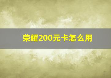 荣耀200元卡怎么用