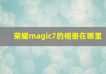 荣耀magic7的相册在哪里