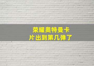 荣耀奥特曼卡片出到第几弹了