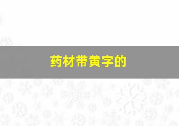 药材带黄字的