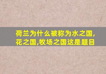 荷兰为什么被称为水之国,花之国,牧场之国这是题目