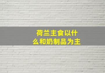 荷兰主食以什么和奶制品为主