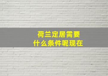 荷兰定居需要什么条件呢现在