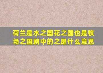 荷兰是水之国花之国也是牧场之国剧中的之是什么意思