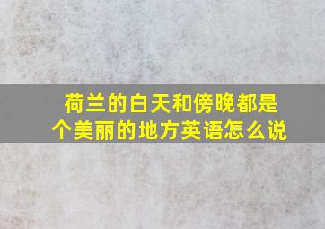 荷兰的白天和傍晚都是个美丽的地方英语怎么说