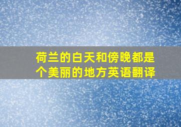 荷兰的白天和傍晚都是个美丽的地方英语翻译