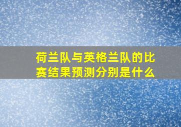 荷兰队与英格兰队的比赛结果预测分别是什么