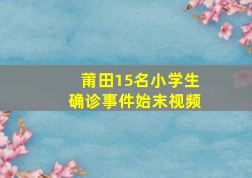 莆田15名小学生确诊事件始末视频