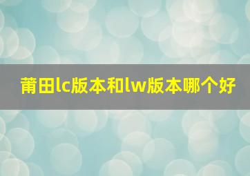 莆田lc版本和lw版本哪个好