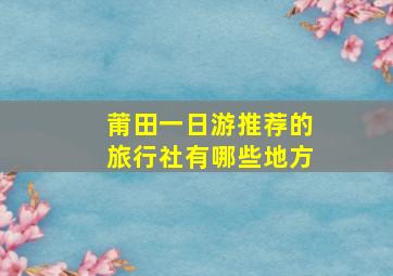 莆田一日游推荐的旅行社有哪些地方