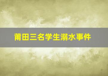 莆田三名学生溺水事件