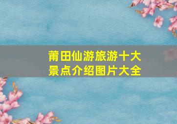 莆田仙游旅游十大景点介绍图片大全