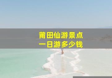 莆田仙游景点一日游多少钱