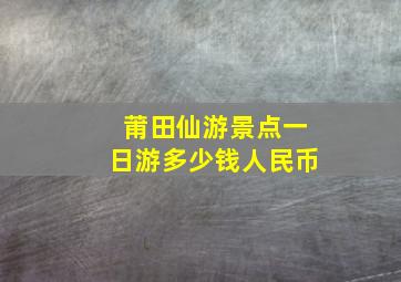 莆田仙游景点一日游多少钱人民币