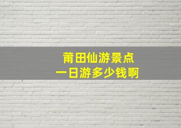 莆田仙游景点一日游多少钱啊