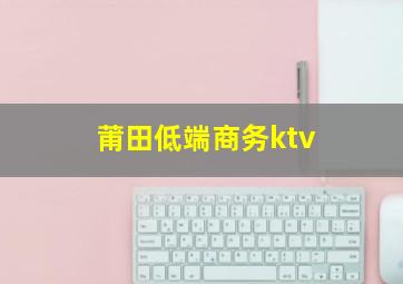 莆田低端商务ktv