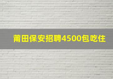 莆田保安招聘4500包吃住