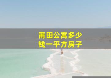 莆田公寓多少钱一平方房子