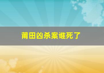 莆田凶杀案谁死了