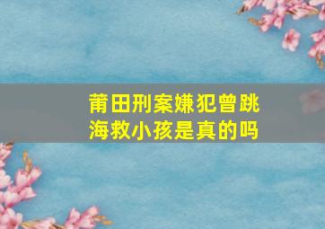 莆田刑案嫌犯曾跳海救小孩是真的吗