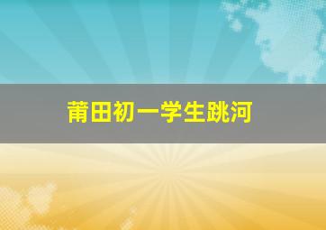 莆田初一学生跳河