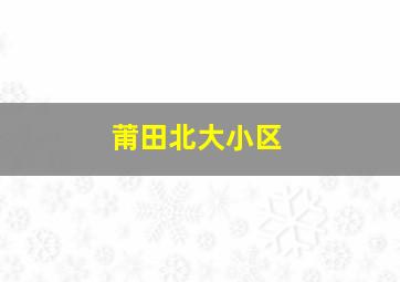 莆田北大小区