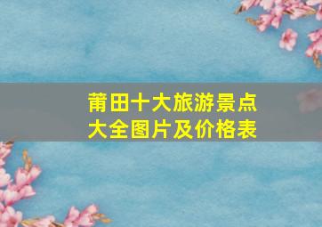 莆田十大旅游景点大全图片及价格表