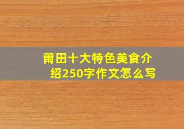 莆田十大特色美食介绍250字作文怎么写