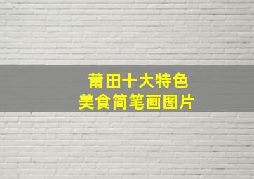 莆田十大特色美食简笔画图片