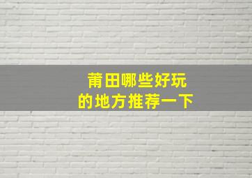 莆田哪些好玩的地方推荐一下