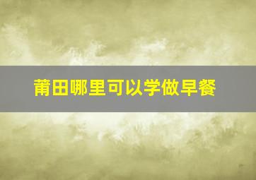 莆田哪里可以学做早餐