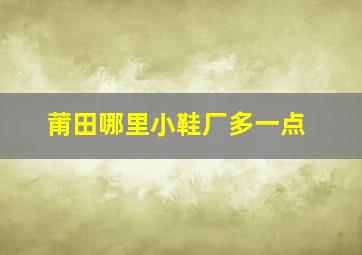 莆田哪里小鞋厂多一点