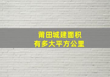 莆田城建面积有多大平方公里