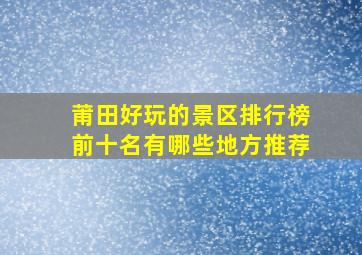 莆田好玩的景区排行榜前十名有哪些地方推荐