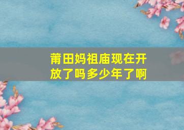 莆田妈祖庙现在开放了吗多少年了啊