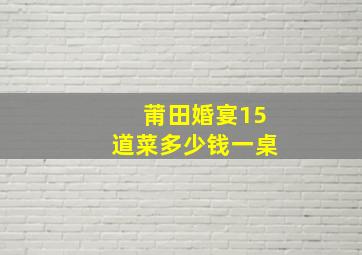 莆田婚宴15道菜多少钱一桌