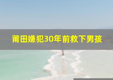 莆田嫌犯30年前救下男孩