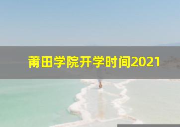 莆田学院开学时间2021