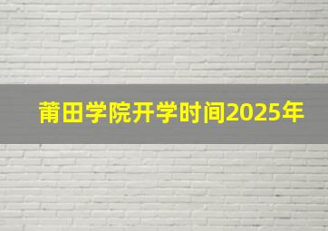 莆田学院开学时间2025年