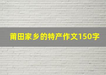 莆田家乡的特产作文150字