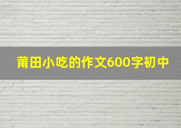 莆田小吃的作文600字初中