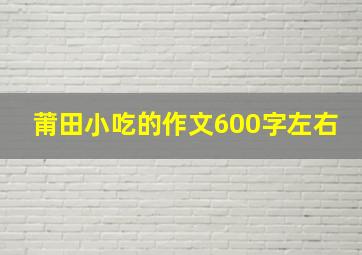 莆田小吃的作文600字左右